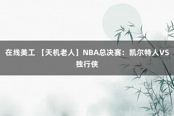 在线美工 【天机老人】NBA总决赛：凯尔特人VS独行侠