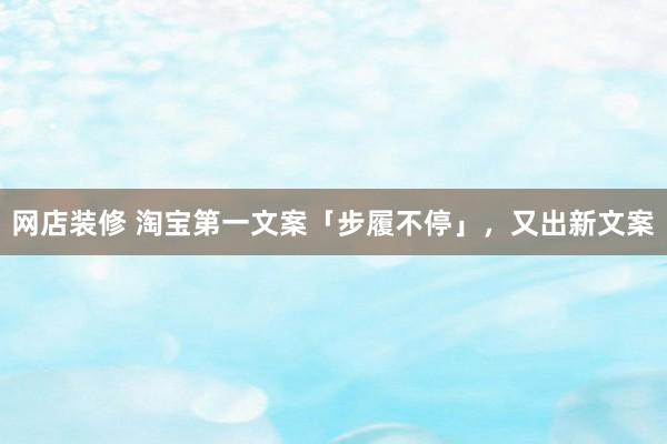 网店装修 淘宝第一文案「步履不停」，又出新文案