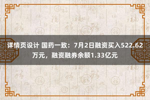 详情页设计 国药一致：7月2日融资买入522.62万元，融资融券余额1.33亿元