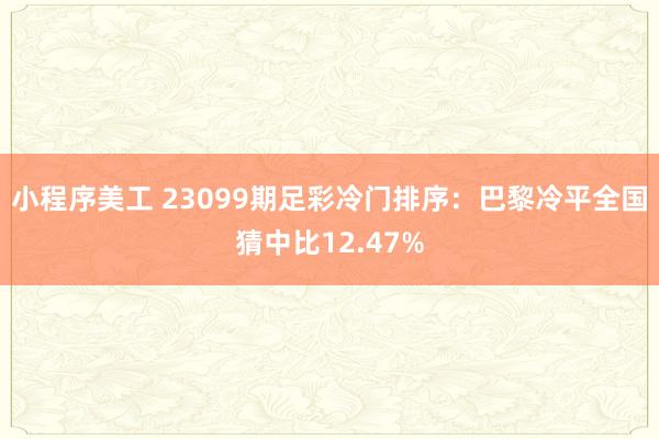 小程序美工 23099期足彩冷门排序：巴黎冷平全国猜中比12.47%