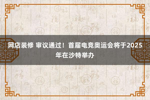 网店装修 审议通过！首届电竞奥运会将于2025年在沙特举办