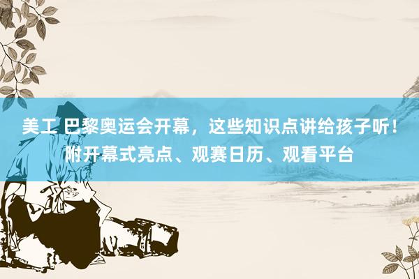 美工 巴黎奥运会开幕，这些知识点讲给孩子听！附开幕式亮点、观赛日历、观看平台