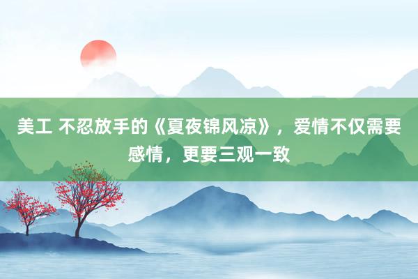 美工 不忍放手的《夏夜锦风凉》，爱情不仅需要感情，更要三观一致