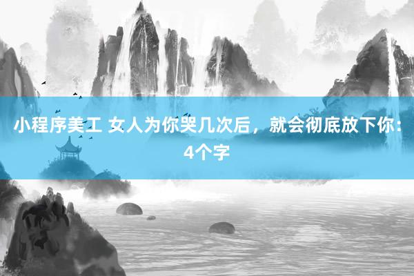 小程序美工 女人为你哭几次后，就会彻底放下你：4个字