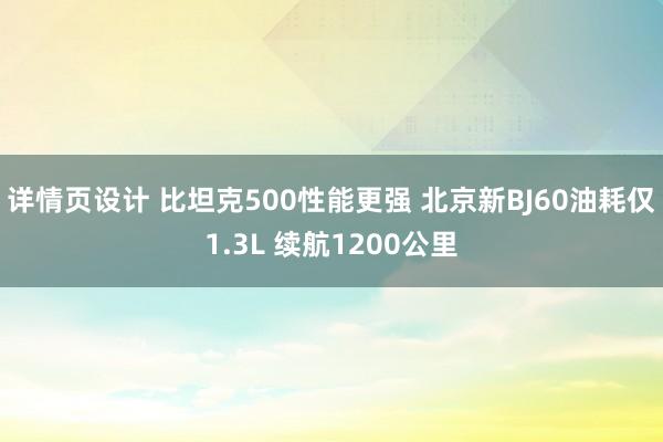 详情页设计 比坦克500性能更强 北京新BJ60油耗仅1.3L 续航1200公里