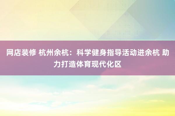 网店装修 杭州余杭：科学健身指导活动进余杭 助力打造体育现代化区