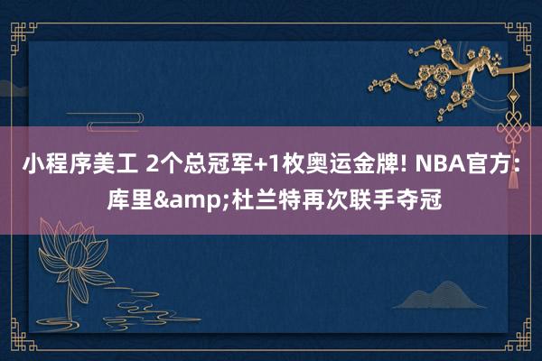 小程序美工 2个总冠军+1枚奥运金牌! NBA官方: 库里&杜兰特再次联手夺冠