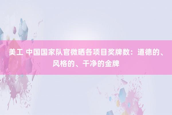 美工 中国国家队官微晒各项目奖牌数：道德的、风格的、干净的金牌