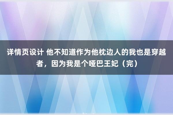 详情页设计 他不知道作为他枕边人的我也是穿越者，因为我是个哑巴王妃（完）