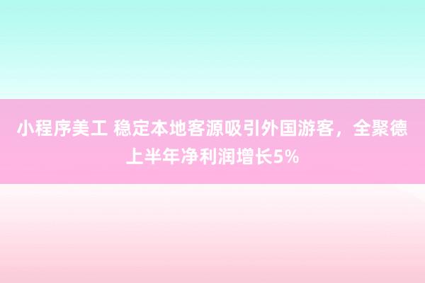 小程序美工 稳定本地客源吸引外国游客，全聚德上半年净利润增长5%