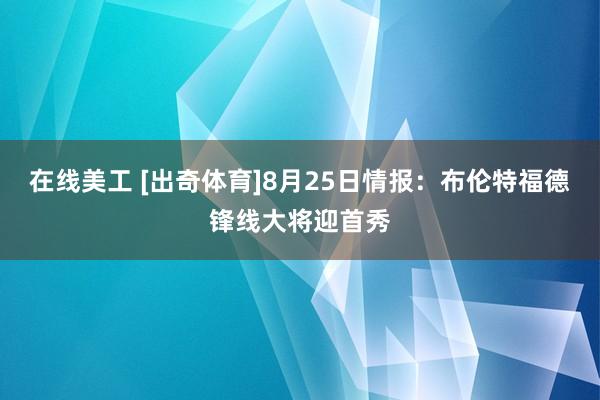 在线美工 [出奇体育]8月25日情报：布伦特福德锋线大将迎首秀