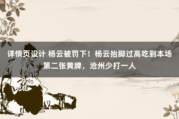 详情页设计 杨云被罚下！杨云抬脚过高吃到本场第二张黄牌，沧州少打一人