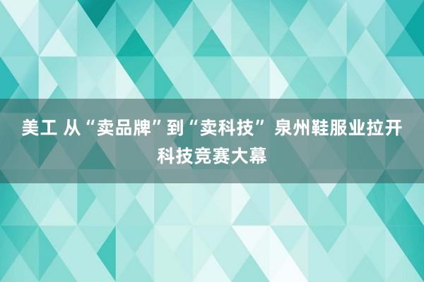 美工 从“卖品牌”到“卖科技” 泉州鞋服业拉开科技竞赛大幕