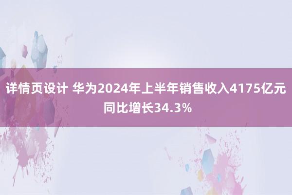 详情页设计 华为2024年上半年销售收入4175亿元 同比增长34.3%