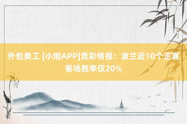 外包美工 [小炮APP]竞彩情报：波兰近10个正赛客场胜率仅20%