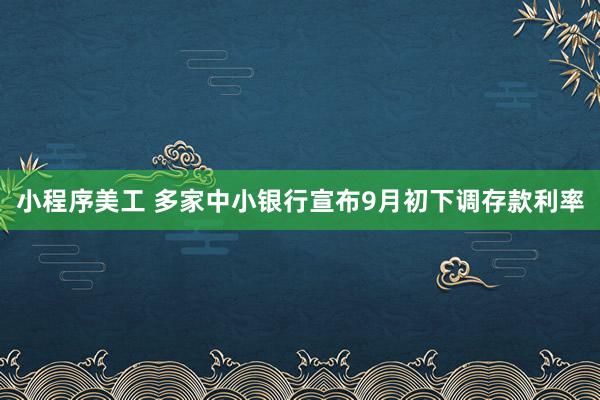 小程序美工 多家中小银行宣布9月初下调存款利率