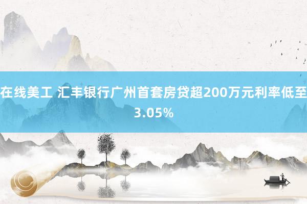 在线美工 汇丰银行广州首套房贷超200万元利率低至3.05%