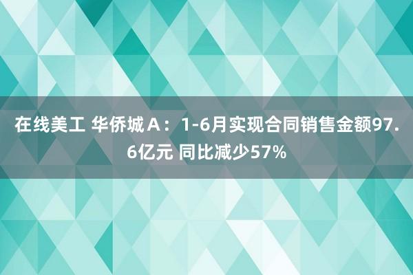 在线美工 华侨城Ａ：1-6月实现合同销售金额97.6亿元 同比减少57%