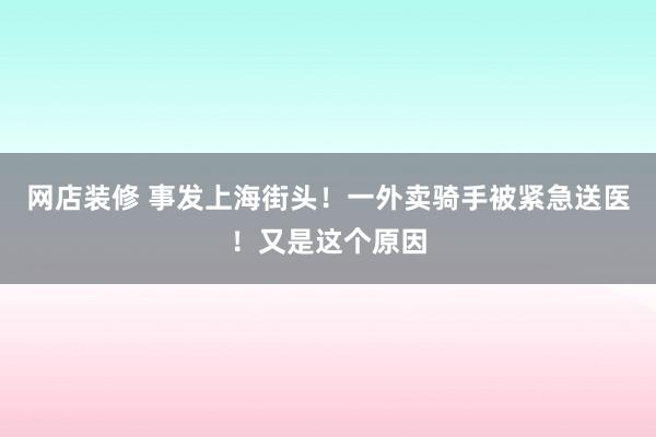 网店装修 事发上海街头！一外卖骑手被紧急送医！又是这个原因