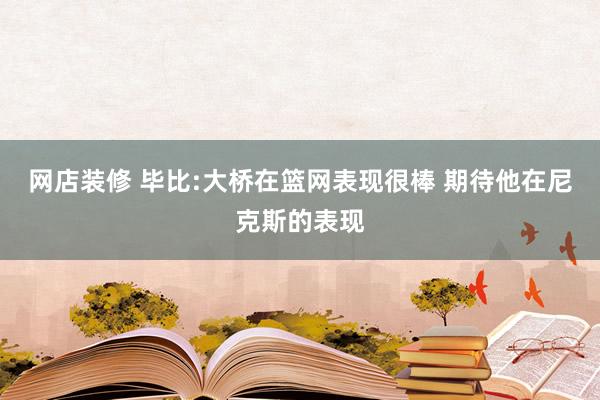 网店装修 毕比:大桥在篮网表现很棒 期待他在尼克斯的表现