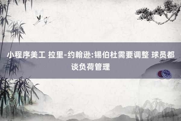 小程序美工 拉里-约翰逊:锡伯杜需要调整 球员都谈负荷管理