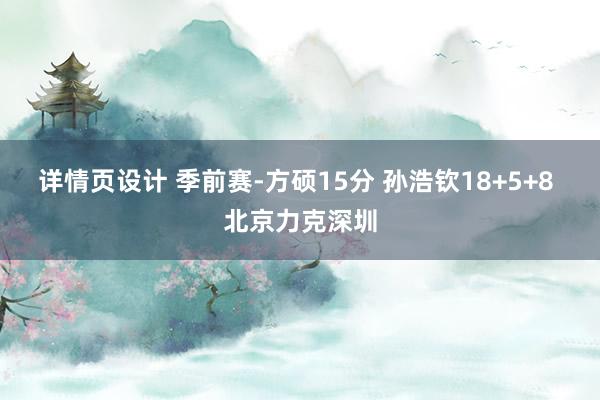 详情页设计 季前赛-方硕15分 孙浩钦18+5+8 北京力克深圳