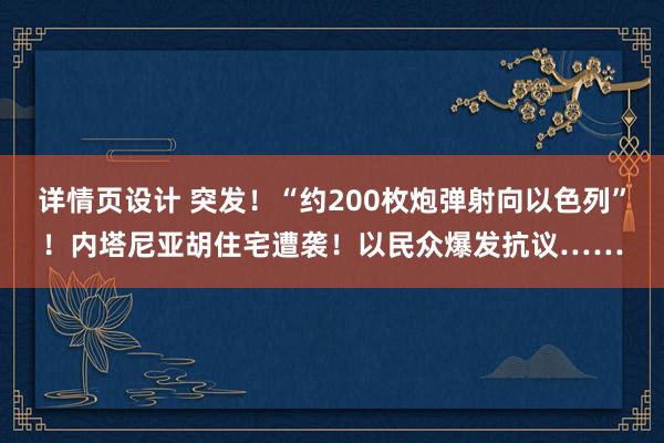 详情页设计 突发！“约200枚炮弹射向以色列”！内塔尼亚胡住宅遭袭！以民众爆发抗议……