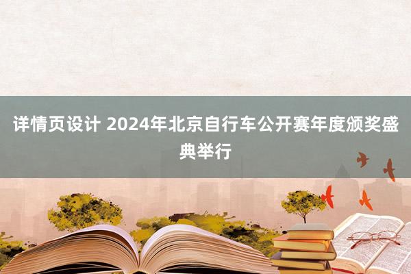 详情页设计 2024年北京自行车公开赛年度颁奖盛典举行