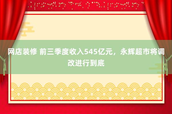 网店装修 前三季度收入545亿元，永辉超市将调改进行到底