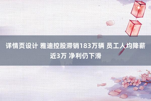 详情页设计 雅迪控股滞销183万辆 员工人均降薪近3万 净利仍下滑